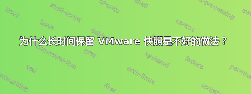 为什么长时间保留 VMware 快照是不好的做法？