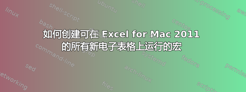 如何创建可在 Excel for Mac 2011 的所有新电子表格上运行的宏