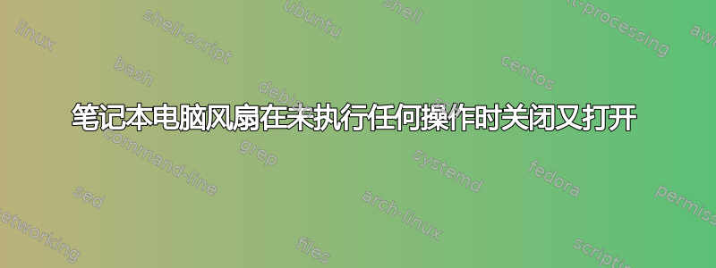 笔记本电脑风扇在未执行任何操作时关闭又打开