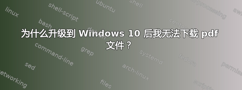 为什么升级到 Windows 10 后我无法下载 pdf 文件？