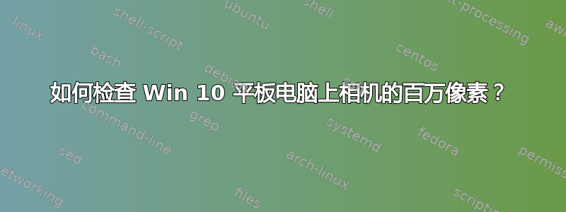 如何检查 Win 10 平板电脑上相机的百万像素？