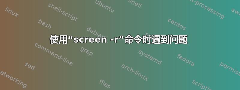 使用“screen -r”命令时遇到问题