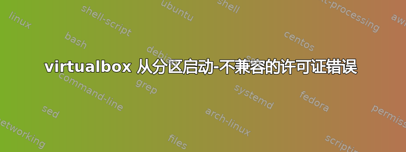 virtualbox 从分区启动-不兼容的许可证错误