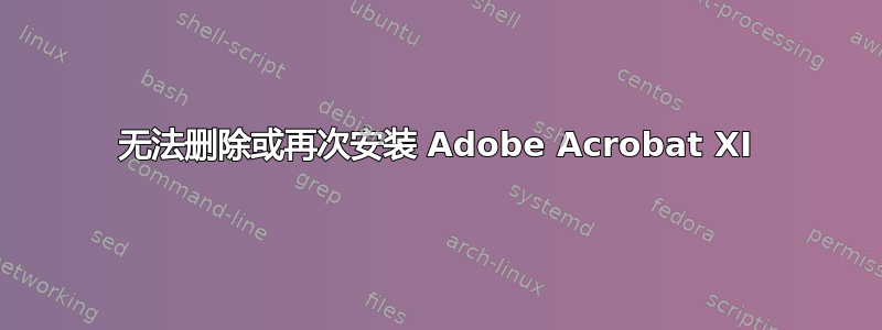 无法删除或再次安装 Adob​​e Acrobat XI