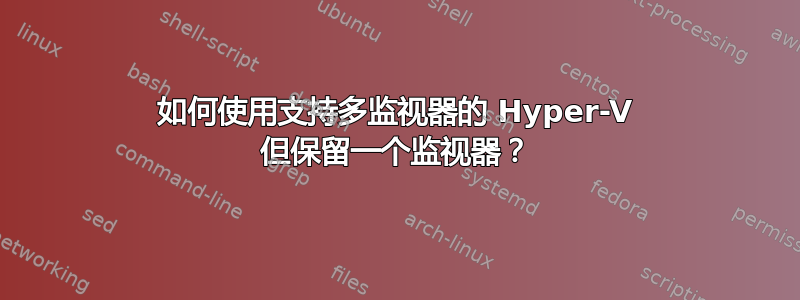 如何使用支持多监视器的 Hyper-V 但保留一个监视器？