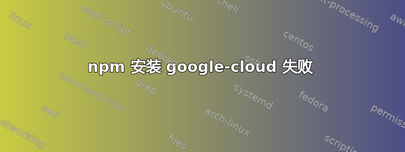 npm 安装 google-cloud 失败