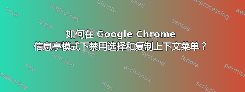 如何在 Google Chrome 信息亭模式下禁用选择和复制上下文菜单？