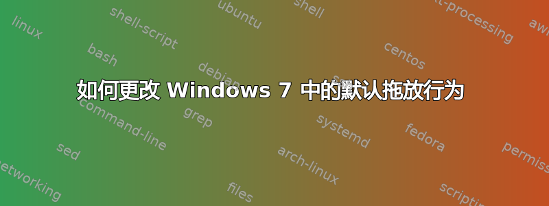 如何更改 Windows 7 中的默认拖放行为