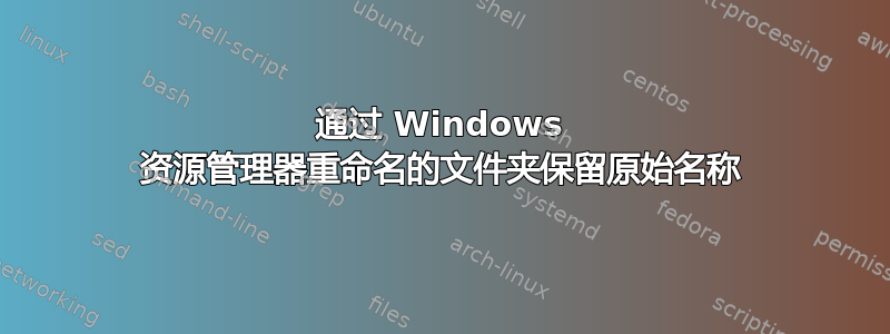 通过 Windows 资源管理器重命名的文件夹保留原始名称