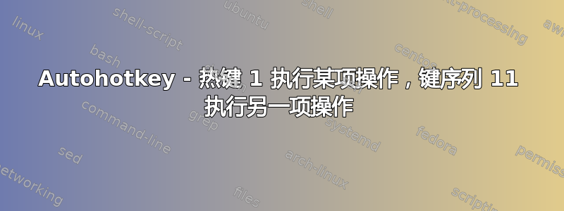 Autohotkey - 热键 1 执行某项操作，键序列 11 执行另一项操作