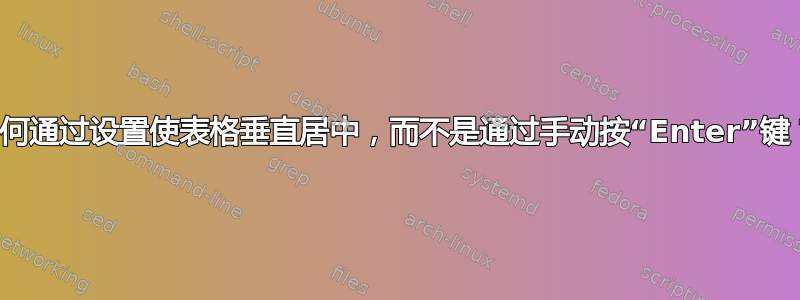 如何通过设置使表格垂直居中，而不是通过手动按“Enter”键？