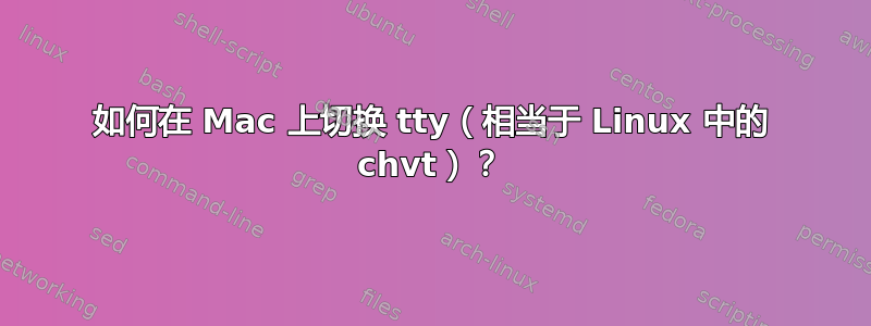 如何在 Mac 上切换 tty（相当于 Linux 中的 chvt）？