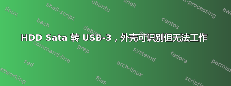 HDD Sata 转 USB-3，外壳可识别但无法工作