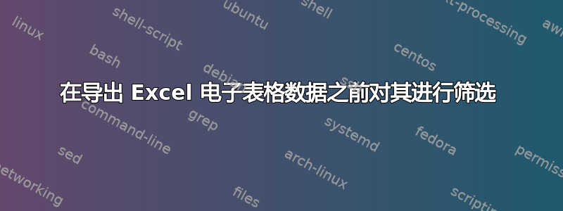 在导出 Excel 电子表格数据之前对其进行筛选