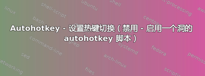 Autohotkey - 设置热键切换（禁用 - 启用一个洞的 autohotkey 脚本）