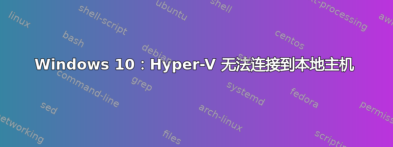 Windows 10：Hyper-V 无法连接到本地主机