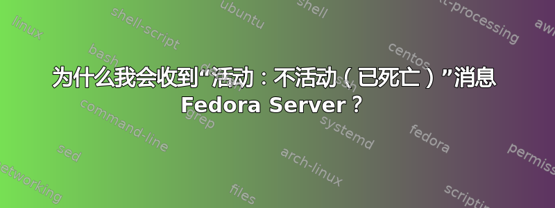 为什么我会收到“活动：不活动（已死亡）”消息 Fedora Server？