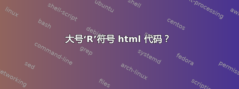 大号‘R’符号 html 代码？