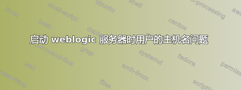 启动 weblogic 服务器时用户的主机名问题