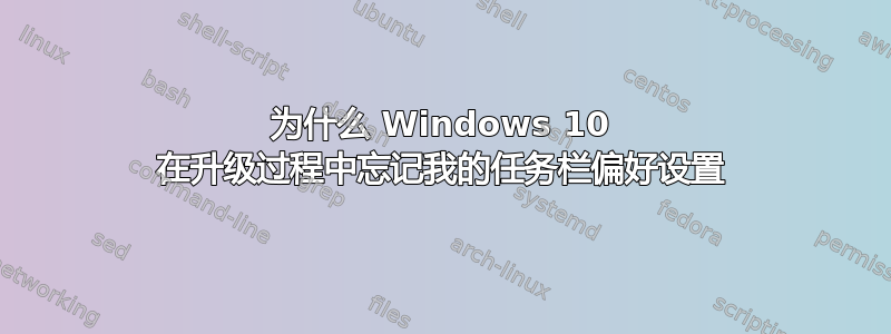 为什么 Windows 10 在升级过程中忘记我的任务栏偏好设置