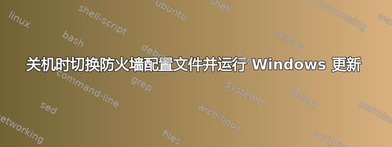 关机时切换防火墙配置文件并运行 Windows 更新