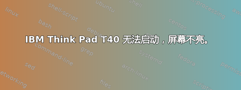 IBM Think Pad T40 无法启动，屏幕不亮。