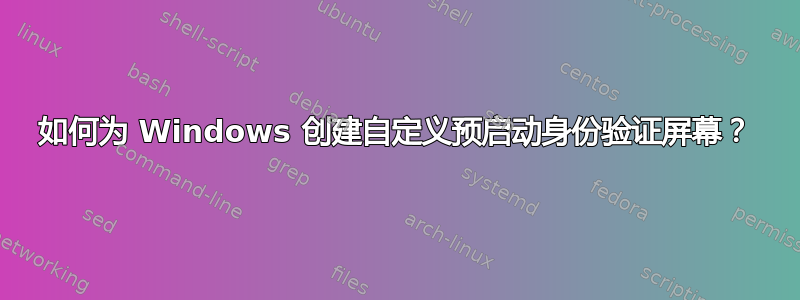 如何为 Windows 创建自定义预启动身份验证屏幕？