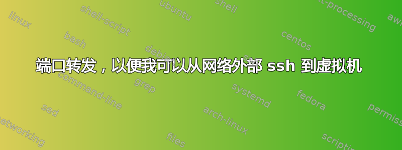 端口转发，以便我可以从网络外部 ssh 到虚拟机