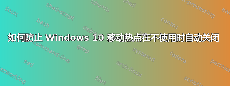 如何防止 Windows 10 移动热点在不使用时自动关闭