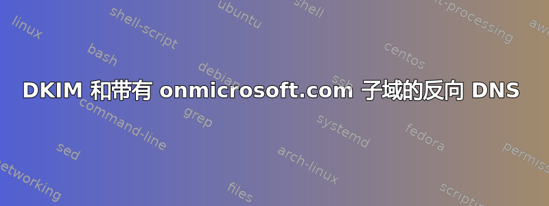 DKIM 和带有 onmicrosoft.com 子域的反向 DNS