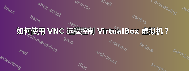 如何使用 VNC 远程控制 VirtualBox 虚拟机？
