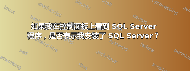 如果我在控制面板上看到 SQL Server 程序，是否表示我安装了 SQL Server？