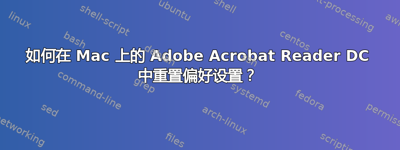 如何在 Mac 上的 Adob​​e Acrobat Reader DC 中重置偏好设置？