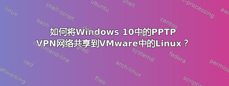 如何将Windows 10中的PPTP VPN网络共享到VMware中的Linux？