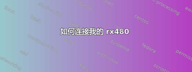 如何连接我的 rx480