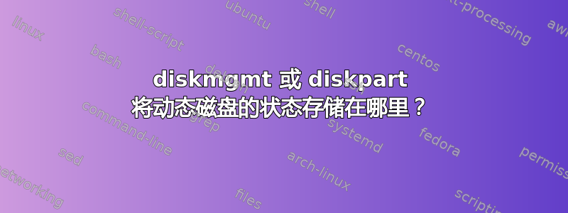 diskmgmt 或 diskpart 将动态磁盘的状态存储在哪里？