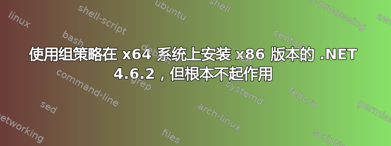 使用组策略在 x64 系统上安装 x86 版本的 .NET 4.6.2，但根本不起作用