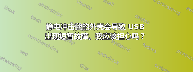 静电冲击我的外壳会导致 USB 出现短暂故障。我应该担心吗？