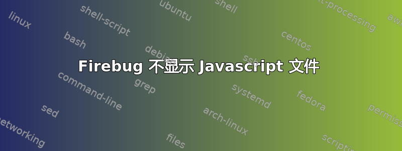 Firebug 不显示 Javascript 文件