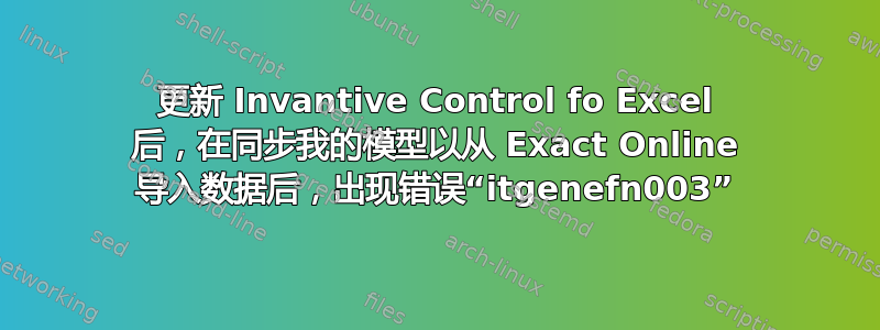 更新 Invantive Control fo Excel 后，在同步我的模型以从 Exact Online 导入数据后，出现错误“itgenefn003”