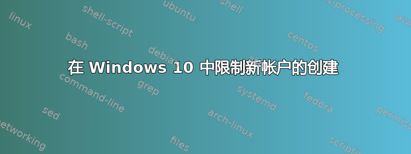 在 Windows 10 中限制新帐户的创建