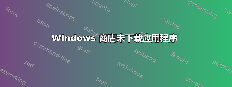 Windows 商店未下载应用程序