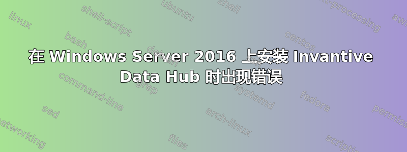 在 Windows Server 2016 上安装 Invantive Data Hub 时出现错误