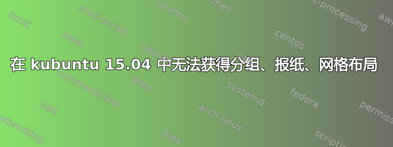 在 kubuntu 15.04 中无法获得分组、报纸、网格布局