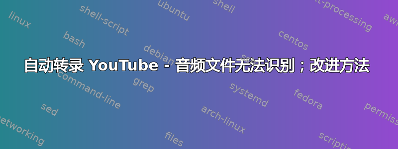 自动转录 YouTube - 音频文件无法识别；改进方法