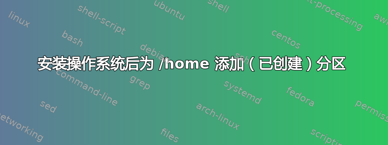 安装操作系统后为 /home 添加（已创建）分区