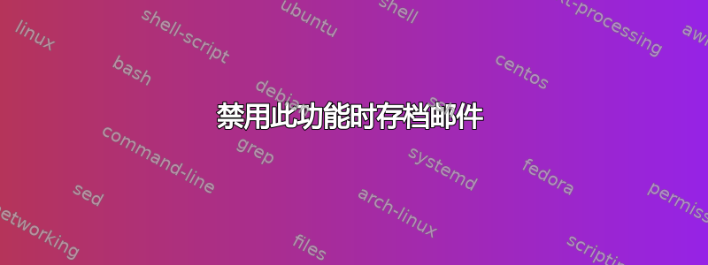 禁用此功能时存档邮件