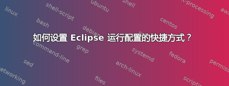 如何设置 Eclipse 运行配置的快捷方式？