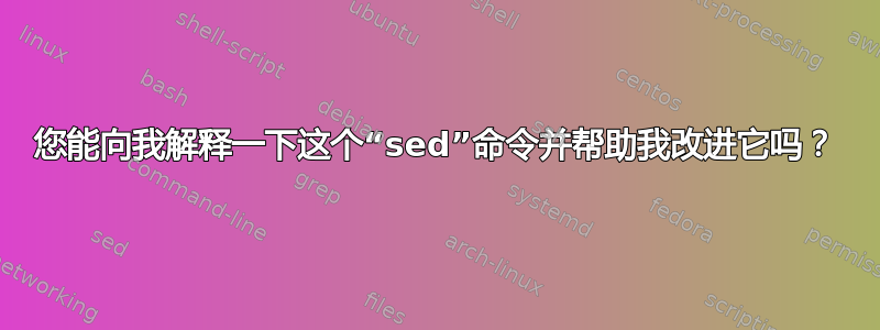 您能向我解释一下这个“sed”命令并帮助我改进它吗？