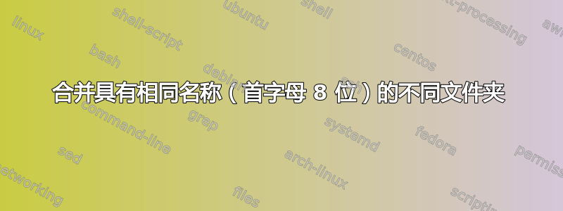 合并具有相同名称（首字母 8 位）的不同文件夹